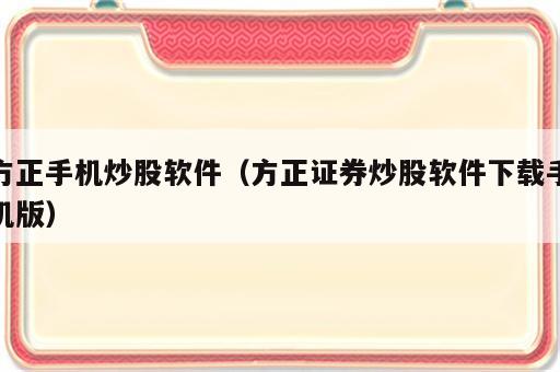 方正手机炒股软件（方正证券炒股软件下载手机版）