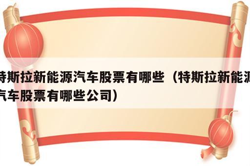 特斯拉新能源汽车股票有哪些（特斯拉新能源汽车股票有哪些公司）