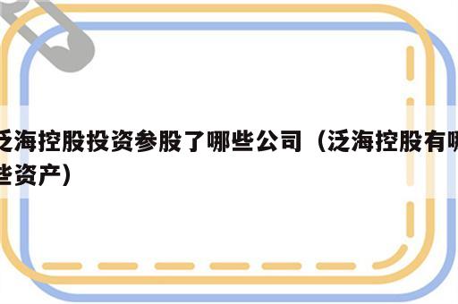 泛海控股投资参股了哪些公司（泛海控股有哪些资产）