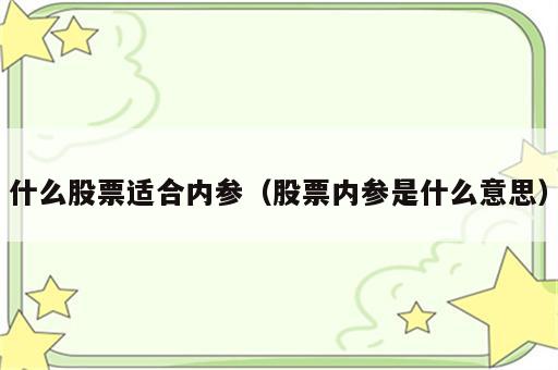 什么股票适合内参（股票内参是什么意思）