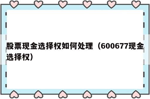 股票现金选择权如何处理（600677现金选择权）