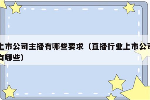 上市公司主播有哪些要求（直播行业上市公司有哪些）