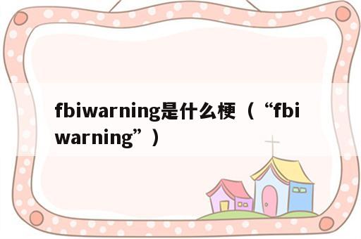 fbiwarning是什么梗（“fbi warning”）