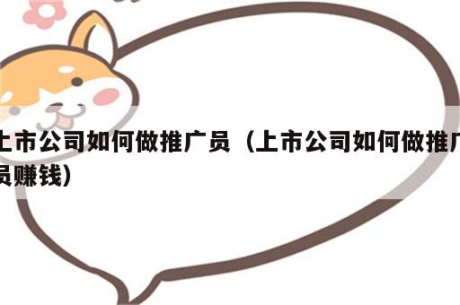上市公司如何做推广员（上市公司如何做推广员赚钱）