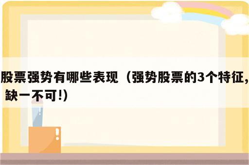 股票强势有哪些表现（强势股票的3个特征, 缺一不可!）