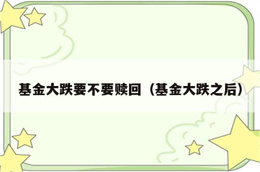 基金大跌要不要赎回（基金大跌之后）