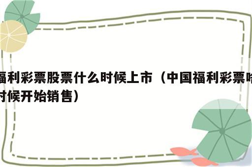 福利彩票股票什么时候上市（中国福利彩票啥时候开始销售）