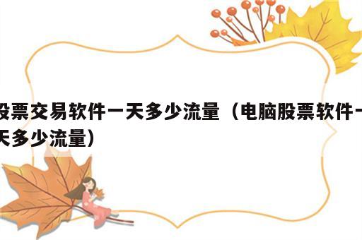 股票交易软件一天多少流量（电脑股票软件一天多少流量）