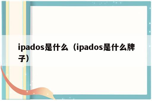 ipados是什么（ipados是什么牌子）