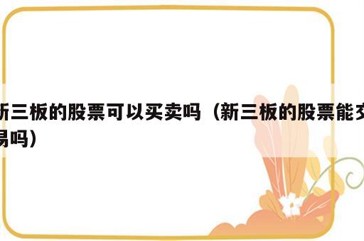 新三板的股票可以买卖吗（新三板的股票能交易吗）