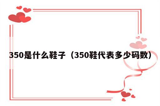 350是什么鞋子（350鞋代表多少码数）