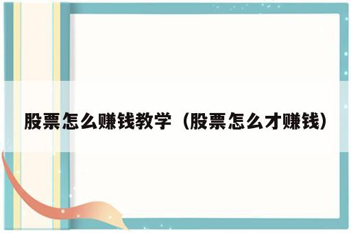 股票怎么赚钱教学（股票怎么才赚钱）