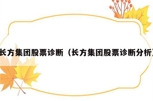 长方集团股票诊断（长方集团股票诊断分析）