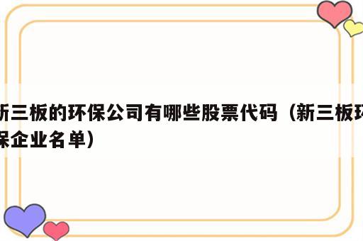 新三板的环保公司有哪些股票代码（新三板环保企业名单）