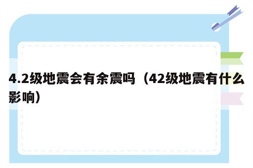 4.2级地震会有余震吗（42级地震有什么影响）
