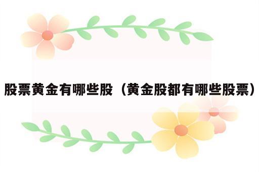 股票黄金有哪些股（黄金股都有哪些股票）