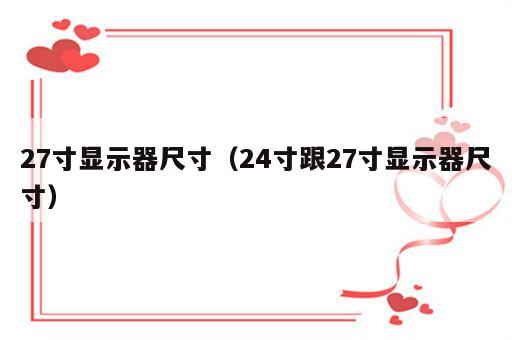 27寸显示器尺寸（24寸跟27寸显示器尺寸）