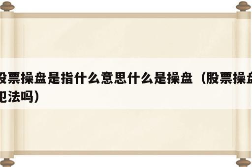 股票操盘是指什么意思什么是操盘（股票操盘犯法吗）