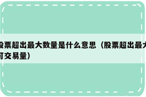 股票超出最大数量是什么意思（股票超出最大可交易量）