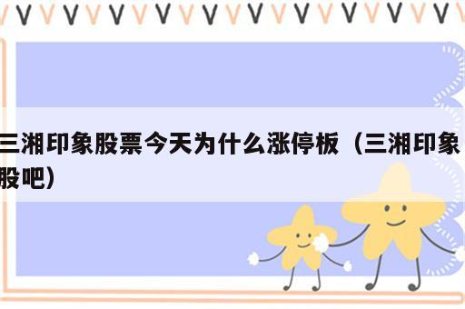 三湘印象股票今天为什么涨停板（三湘印象 股吧）