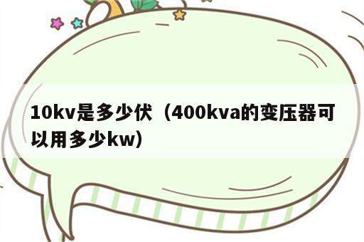 10kv是多少伏（400kva的变压器可以用多少kw）