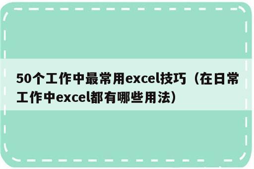 50个工作中最常用excel技巧（在日常工作中excel都有哪些用法）
