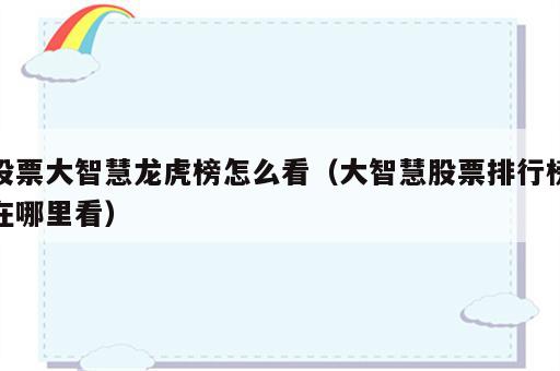 股票大智慧龙虎榜怎么看（大智慧股票排行榜在哪里看）