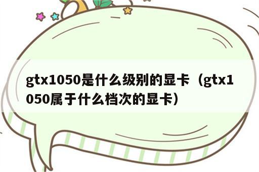 gtx1050是什么级别的显卡（gtx1050属于什么档次的显卡）