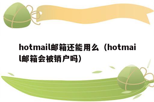 hotmail邮箱还能用么（hotmail邮箱会被销户吗）