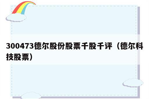 300473德尔股份股票千股千评（德尔科技股票）