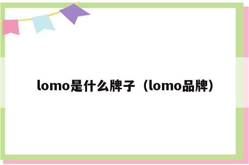 lomo是什么牌子（lomo品牌）