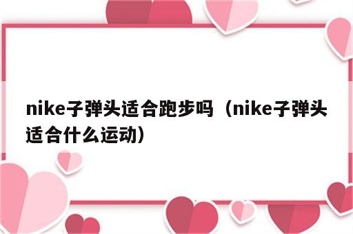 nike子弹头适合跑步吗（nike子弹头适合什么运动）