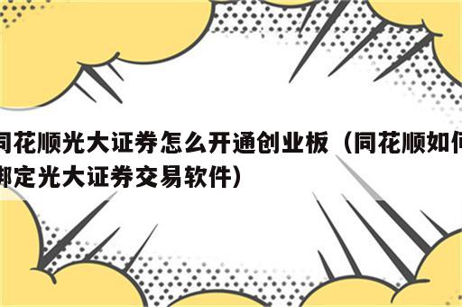 同花顺光大证券怎么开通创业板（同花顺如何绑定光大证券交易软件）