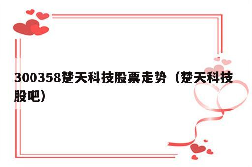 300358楚天科技股票走势（楚天科技 股吧）