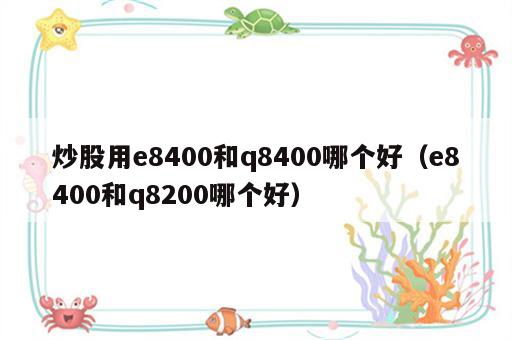 炒股用e8400和q8400哪个好（e8400和q8200哪个好）