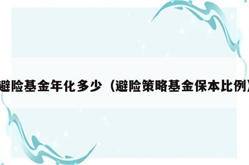 避险基金年化多少（避险策略基金保本比例）