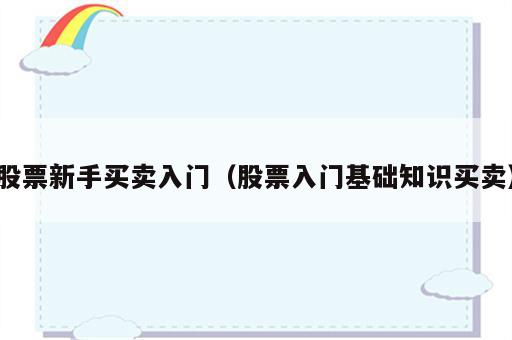 股票新手买卖入门（股票入门基础知识买卖）