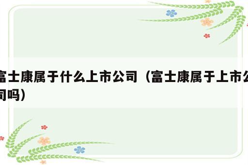 富士康属于什么上市公司（富士康属于上市公司吗）