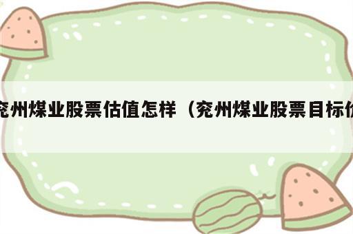 兖州煤业股票估值怎样（兖州煤业股票目标价）