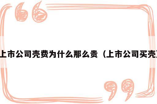 上市公司壳费为什么那么贵（上市公司买壳）