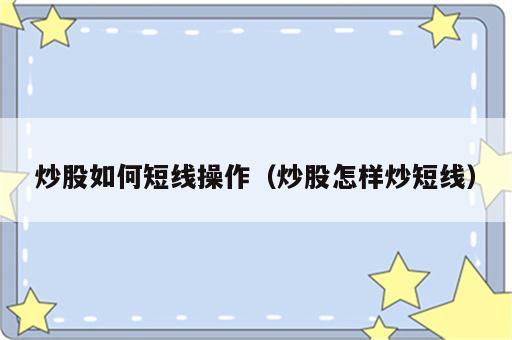炒股如何短线操作（炒股怎样炒短线）