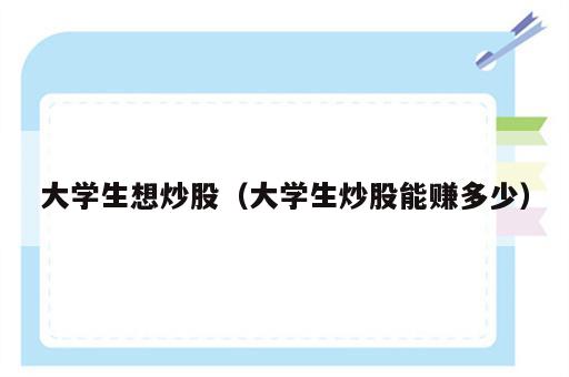 大学生想炒股（大学生炒股能赚多少）