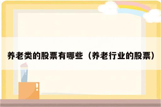 养老类的股票有哪些（养老行业的股票）