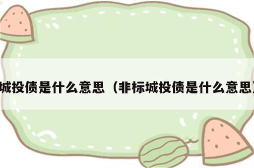 城投债是什么意思（非标城投债是什么意思）