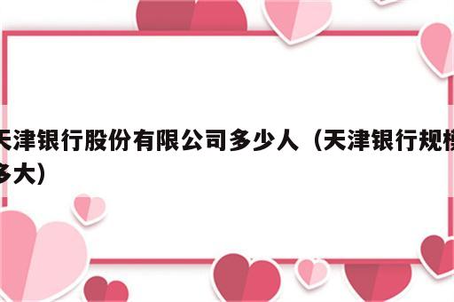 天津银行股份有限公司多少人（天津银行规模多大）