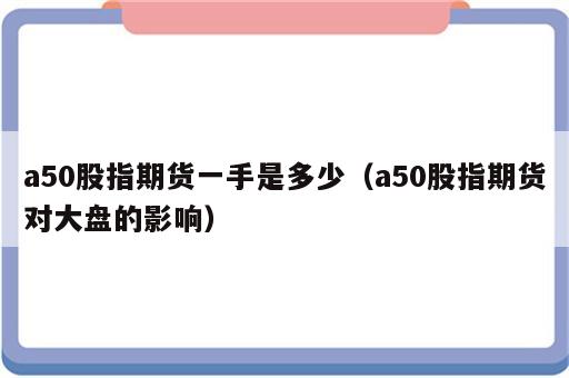 a50股指期货一手是多少（a50股指期货对大盘的影响）
