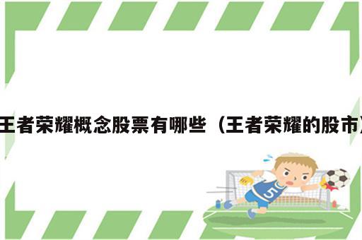 王者荣耀概念股票有哪些（王者荣耀的股市）