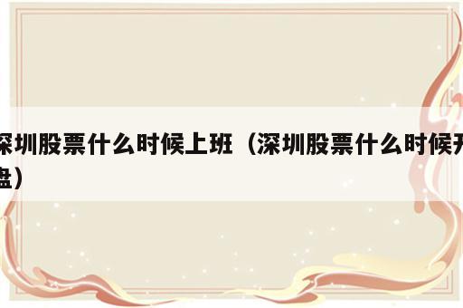 深圳股票什么时候上班（深圳股票什么时候开盘）