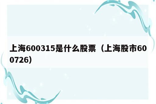 上海600315是什么股票（上海股市600726）