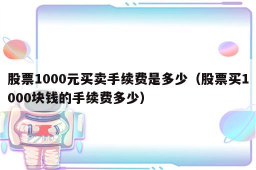 股票1000元买卖手续费是多少（股票买1000块钱的手续费多少）